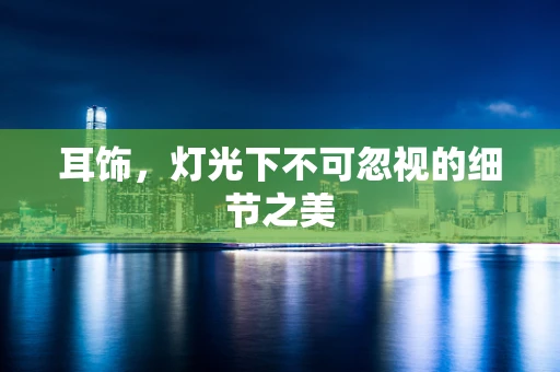 耳饰，灯光下不可忽视的细节之美