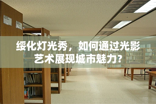 绥化灯光秀，如何通过光影艺术展现城市魅力？