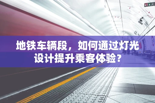 地铁车辆段，如何通过灯光设计提升乘客体验？