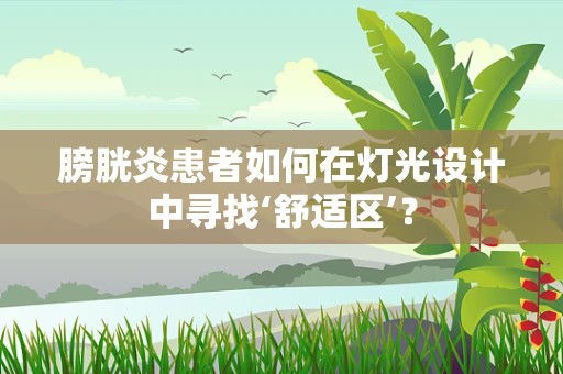 膀胱炎患者如何在灯光设计中寻找‘舒适区’？