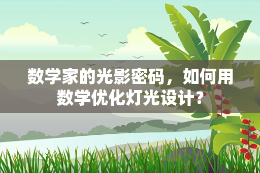 数学家的光影密码，如何用数学优化灯光设计？