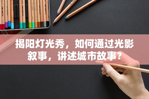 揭阳灯光秀，如何通过光影叙事，讲述城市故事？