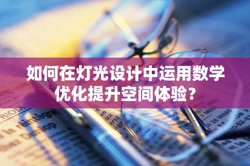 如何在灯光设计中运用数学优化提升空间体验？