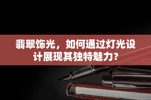 翡翠饰光，如何通过灯光设计展现其独特魅力？