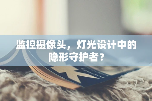 监控摄像头，灯光设计中的隐形守护者？