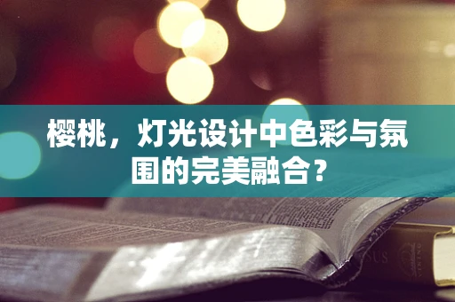 樱桃，灯光设计中色彩与氛围的完美融合？