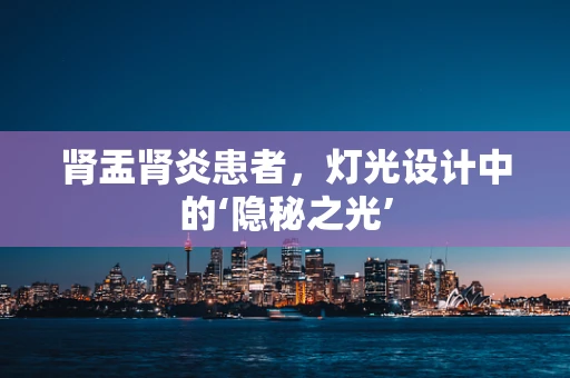 肾盂肾炎患者，灯光设计中的‘隐秘之光’
