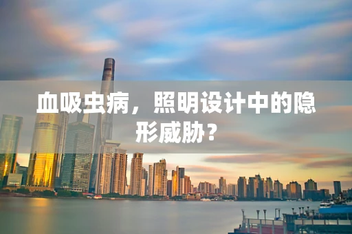 血吸虫病，照明设计中的隐形威胁？