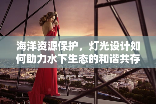 海洋资源保护，灯光设计如何助力水下生态的和谐共存？