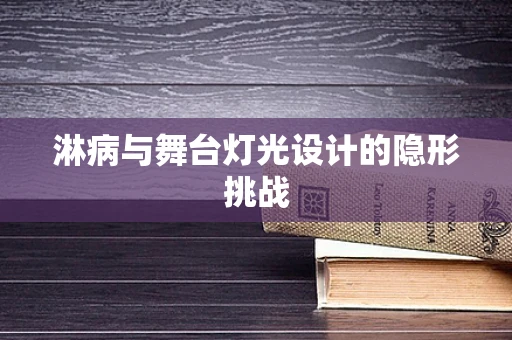 淋病与舞台灯光设计的隐形挑战