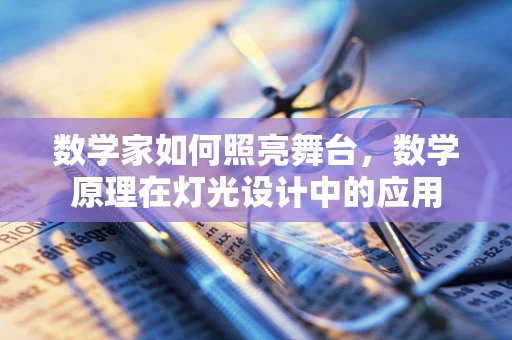 数学家如何照亮舞台，数学原理在灯光设计中的应用