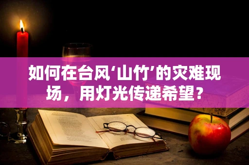 如何在台风‘山竹’的灾难现场，用灯光传递希望？
