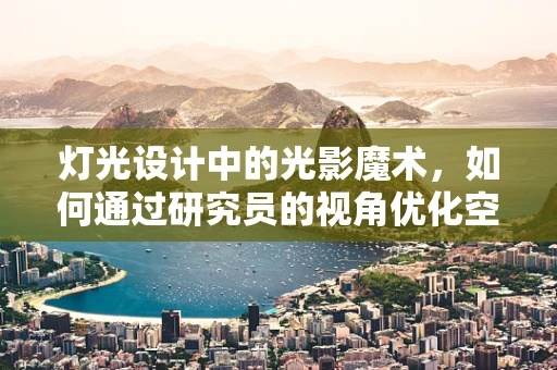 灯光设计中的光影魔术，如何通过研究员的视角优化空间氛围？
