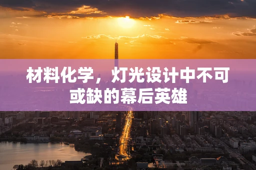 材料化学，灯光设计中不可或缺的幕后英雄