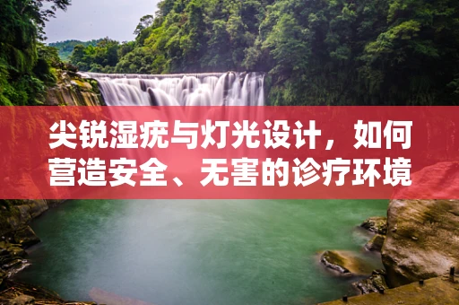 尖锐湿疣与灯光设计，如何营造安全、无害的诊疗环境？
