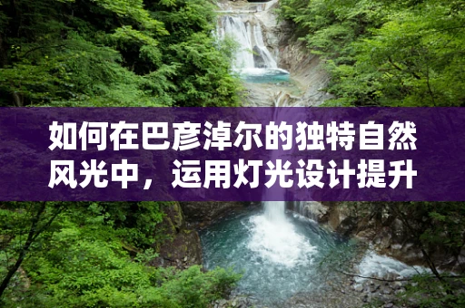 如何在巴彦淖尔的独特自然风光中，运用灯光设计提升城市夜景魅力？