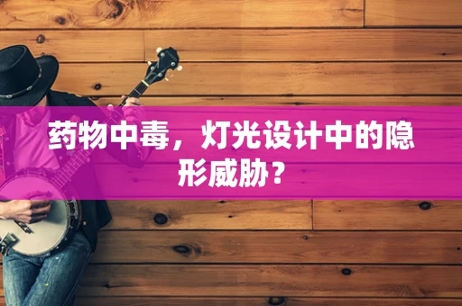 药物中毒，灯光设计中的隐形威胁？