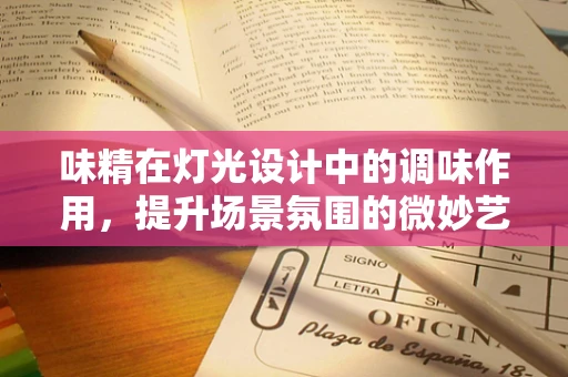 味精在灯光设计中的调味作用，提升场景氛围的微妙艺术