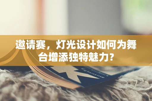 邀请赛，灯光设计如何为舞台增添独特魅力？