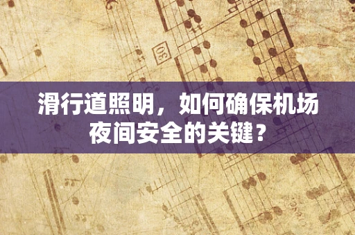 滑行道照明，如何确保机场夜间安全的关键？