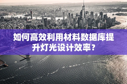 如何高效利用材料数据库提升灯光设计效率？