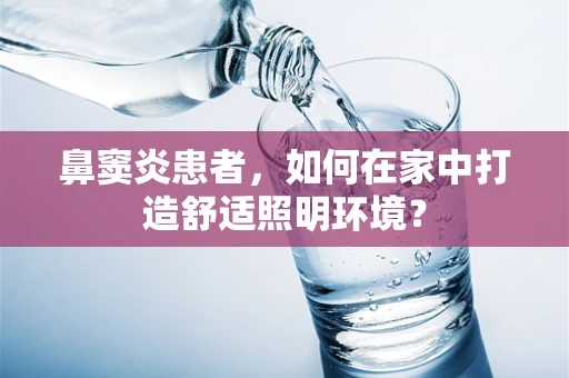 鼻窦炎患者，如何在家中打造舒适照明环境？