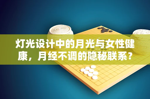 灯光设计中的月光与女性健康，月经不调的隐秘联系？