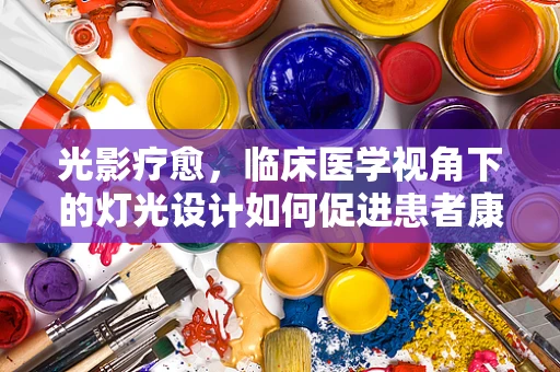 光影疗愈，临床医学视角下的灯光设计如何促进患者康复？