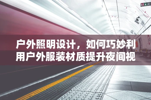 户外照明设计，如何巧妙利用户外服装材质提升夜间视觉体验？