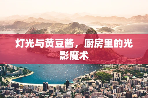 灯光与黄豆酱，厨房里的光影魔术
