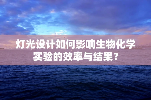 灯光设计如何影响生物化学实验的效率与结果？