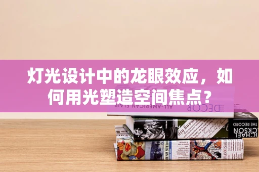 灯光设计中的龙眼效应，如何用光塑造空间焦点？