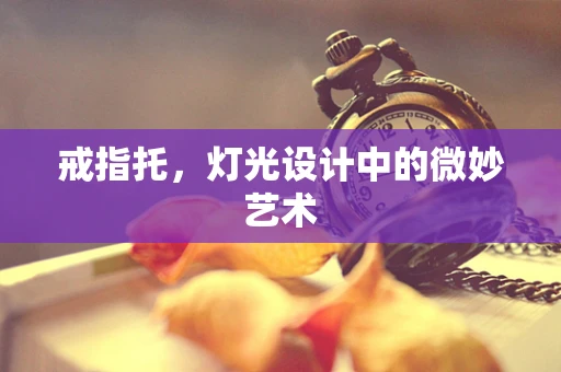 戒指托，灯光设计中的微妙艺术
