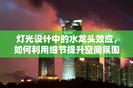 灯光设计中的水龙头效应，如何利用细节提升空间氛围？