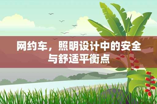 网约车，照明设计中的安全与舒适平衡点
