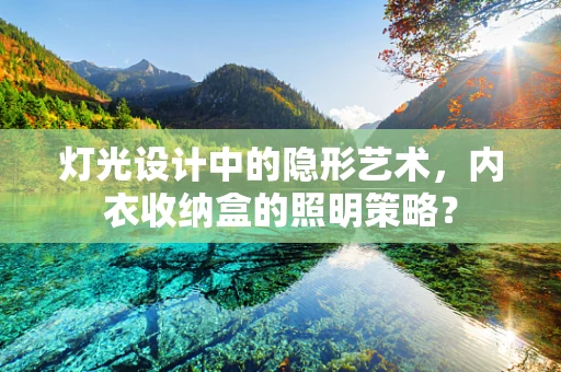 灯光设计中的隐形艺术，内衣收纳盒的照明策略？