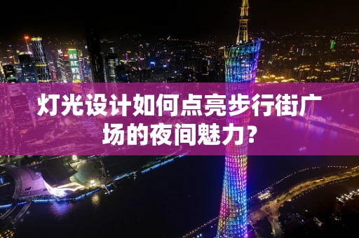 灯光设计如何点亮步行街广场的夜间魅力？