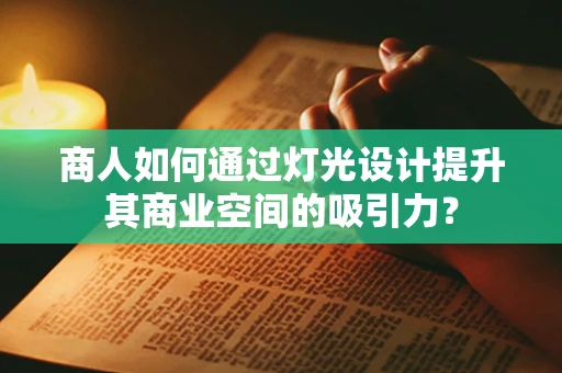 商人如何通过灯光设计提升其商业空间的吸引力？