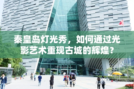 秦皇岛灯光秀，如何通过光影艺术重现古城的辉煌？