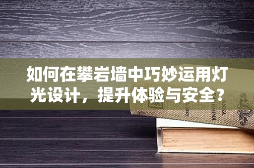如何在攀岩墙中巧妙运用灯光设计，提升体验与安全？