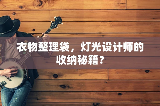 衣物整理袋，灯光设计师的收纳秘籍？