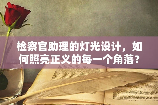 检察官助理的灯光设计，如何照亮正义的每一个角落？