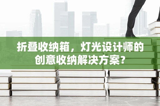 折叠收纳箱，灯光设计师的创意收纳解决方案？