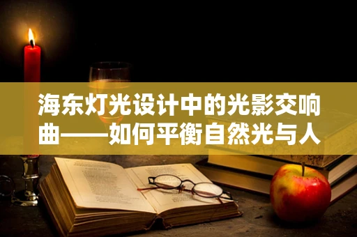 海东灯光设计中的光影交响曲——如何平衡自然光与人工照明？