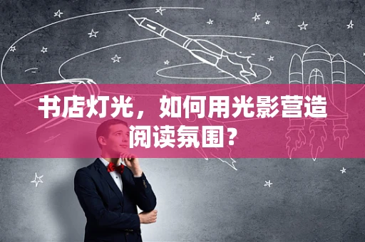 书店灯光，如何用光影营造阅读氛围？