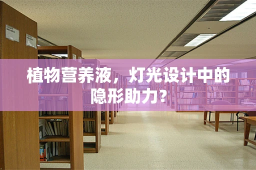 植物营养液，灯光设计中的隐形助力？
