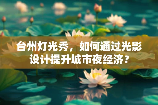 台州灯光秀，如何通过光影设计提升城市夜经济？