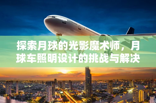 探索月球的光影魔术师，月球车照明设计的挑战与解决方案