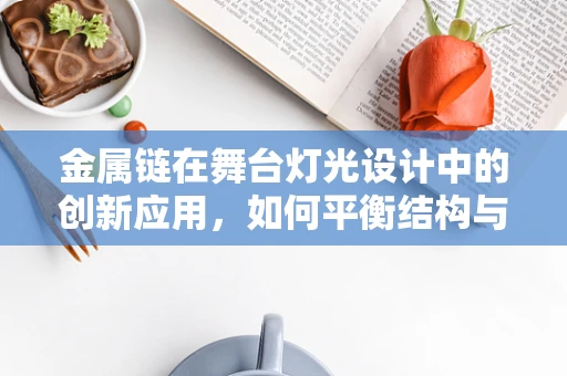 金属链在舞台灯光设计中的创新应用，如何平衡结构与光影？