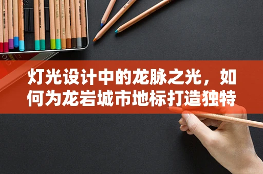 灯光设计中的龙脉之光，如何为龙岩城市地标打造独特氛围？